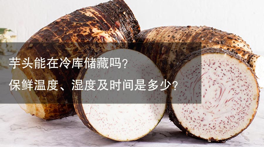 芋头能在冷库储藏吗？保鲜温度、湿度及时间是多少？