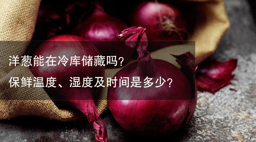 洋葱能在冷库储藏吗？ 保鲜温度、湿度及时间是多少？