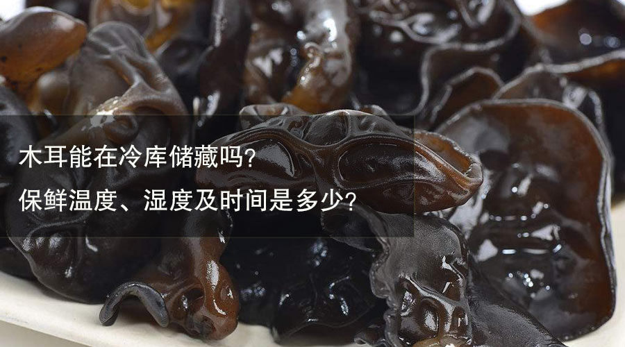 木耳冷库保鲜温度、相对湿度及时间介绍