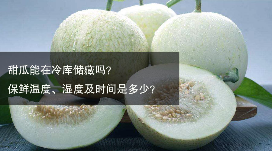 甜瓜冷库保鲜温度、相对湿度及时间介绍
