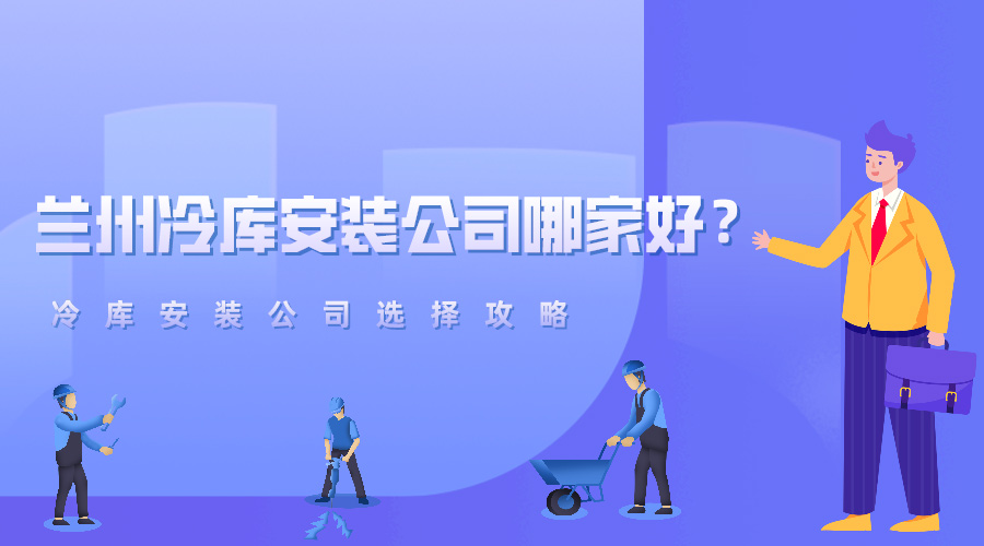 兰州冷库安装公司哪家好？