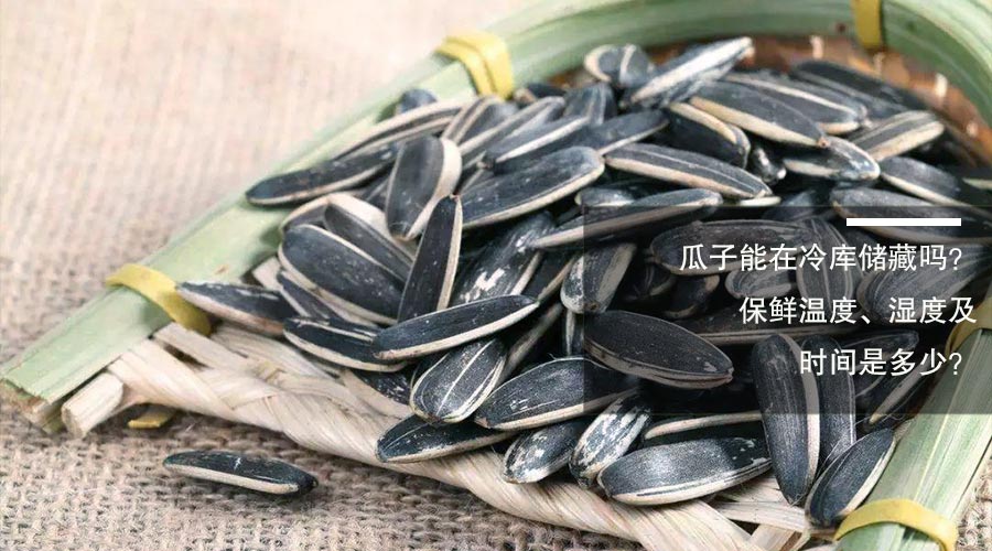 瓜子冷库保鲜温度、湿度及时间介绍