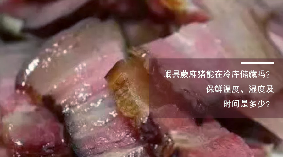 岷县蕨麻猪肉冷库保鲜温度、相对湿度及时间介绍