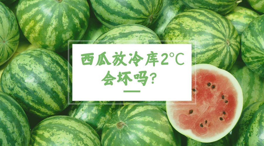 西瓜放冷库2℃会坏吗？
