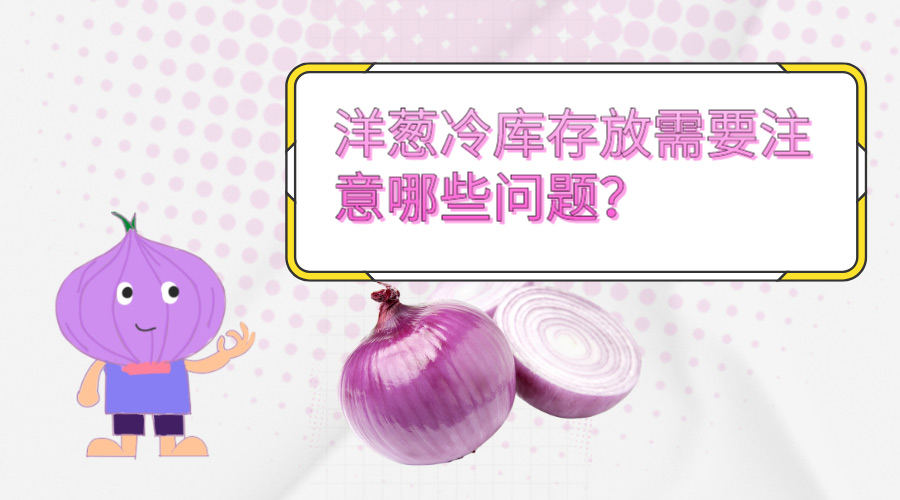 洋葱冷库存放需要注意哪些问题？