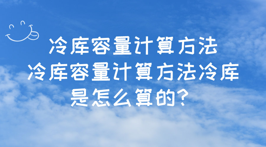 冷库容量计算方法冷库容量计算方法冷库是怎么算的？