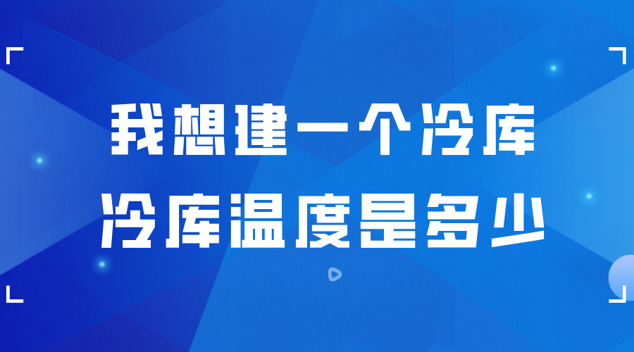 我想建一个冷库 ，冷库的温度是多少？