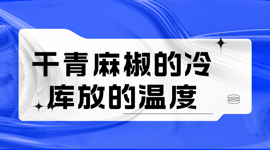 干青麻椒的冷库放的温度