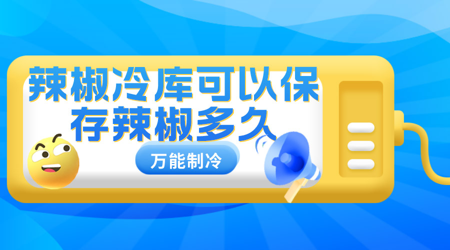 辣椒冷库保存辣椒时间介绍