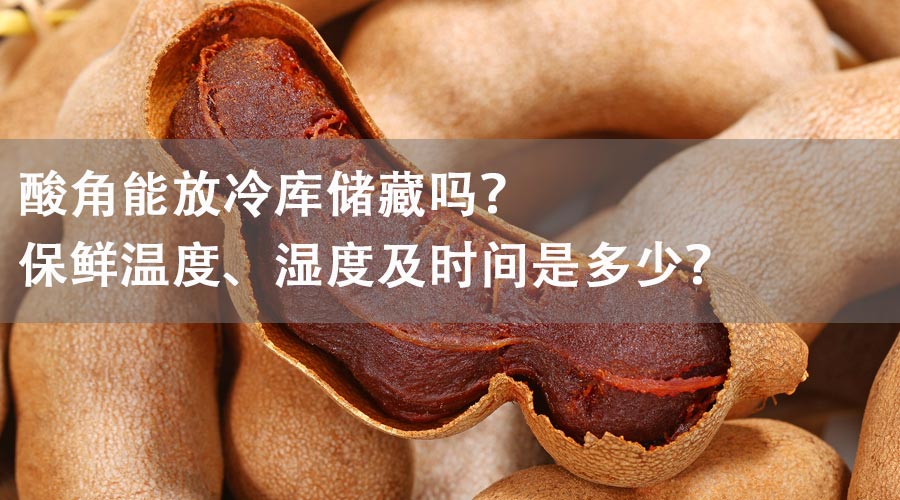 酸角能放冷库储藏吗？保鲜温度、湿度及时间是多少？